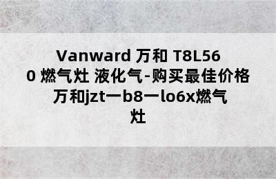 Vanward 万和 T8L560 燃气灶 液化气-购买最佳价格 万和jzt一b8一lo6x燃气灶